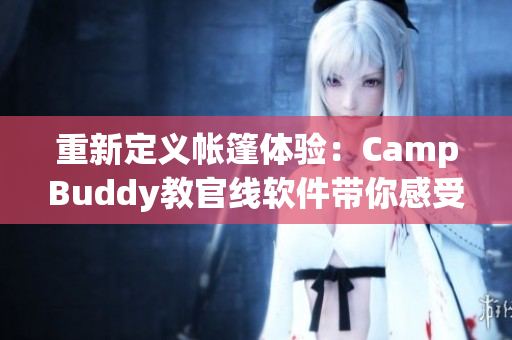 重新定义帐篷体验：CampBuddy教官线软件带你感受大自然之美