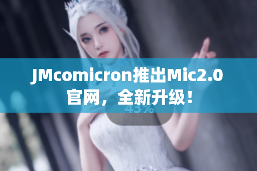 JMcomicron推出Mic2.0官网，全新升级！