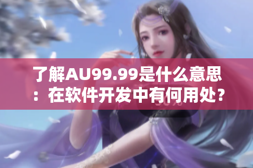 了解AU99.99是什么意思：在软件开发中有何用处？