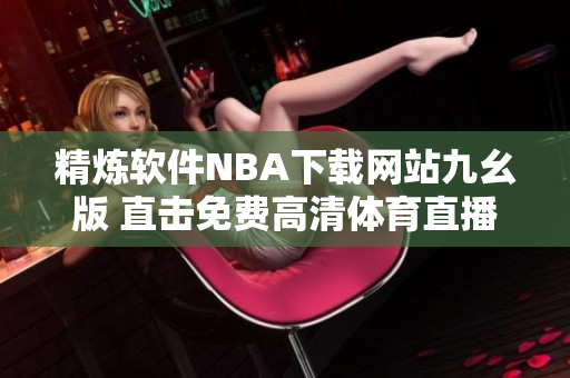 精炼软件NBA下载网站九幺版 直击免费高清体育直播