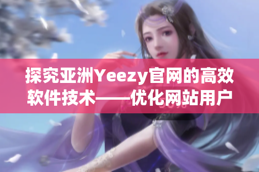 探究亚洲Yeezy官网的高效软件技术——优化网站用户体验