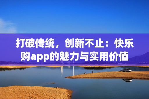 打破传统，创新不止：快乐购app的魅力与实用价值