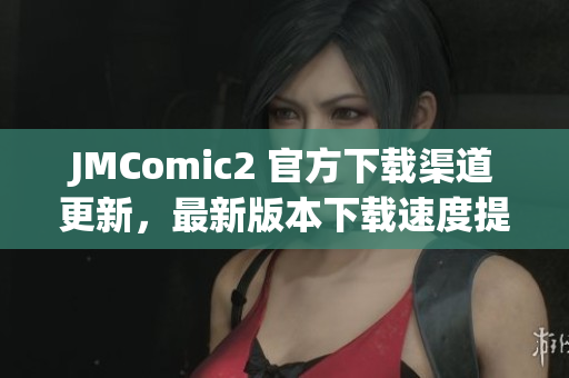 JMComic2 官方下载渠道更新，最新版本下载速度提升！