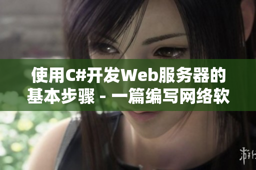 使用C#开发Web服务器的基本步骤 - 一篇编写网络软件的指南