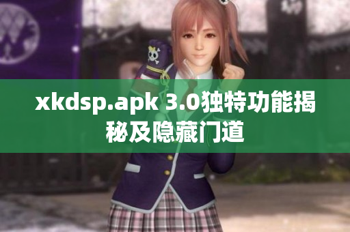 xkdsp.apk 3.0独特功能揭秘及隐藏门道