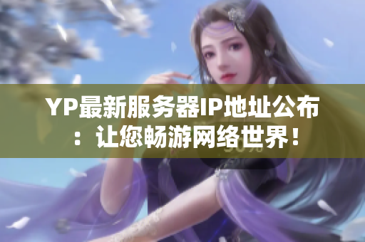 YP最新服务器IP地址公布：让您畅游网络世界！