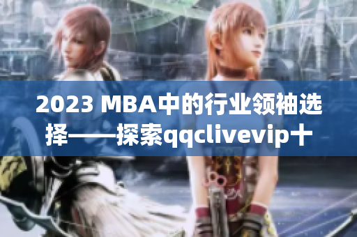 2023 MBA中的行业领袖选择——探索qqclivevip十年的成功之路