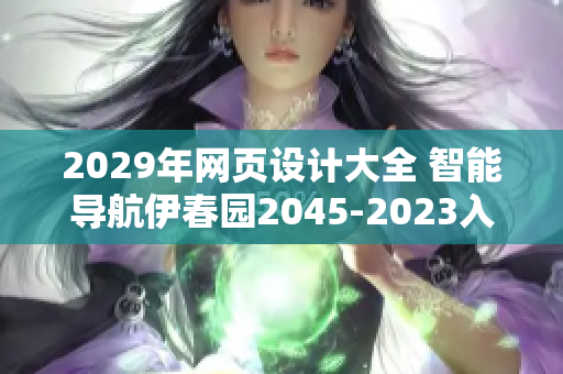 2029年网页设计大全 智能导航伊春园2045-2023入口