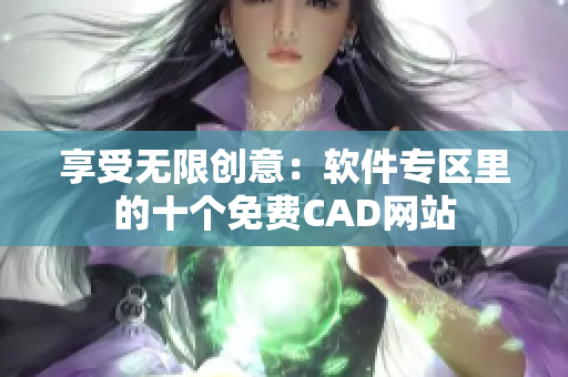 享受无限创意：软件专区里的十个免费CAD网站