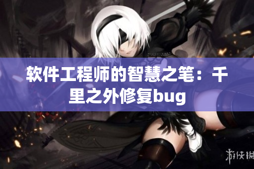 软件工程师的智慧之笔：千里之外修复bug