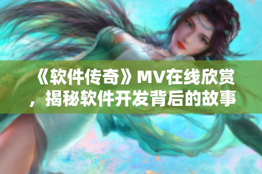 《软件传奇》MV在线欣赏，揭秘软件开发背后的故事