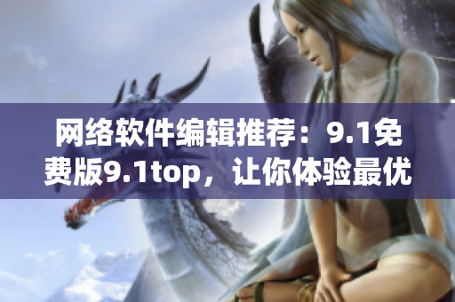 网络软件编辑推荐：9.1免费版9.1top，让你体验最优质的软件。