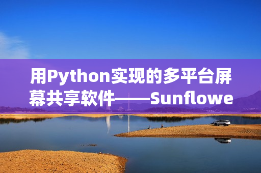 用Python实现的多平台屏幕共享软件——Sunflower。