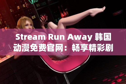 Stream Run Away 韩国动漫免费官网：畅享精彩剧情和画面