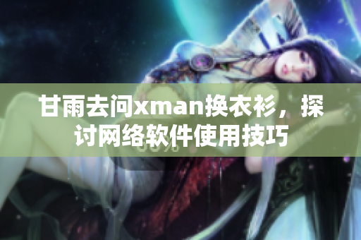 甘雨去问xman换衣衫，探讨网络软件使用技巧