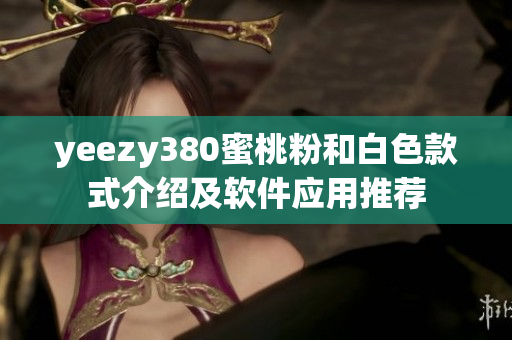 yeezy380蜜桃粉和白色款式介绍及软件应用推荐