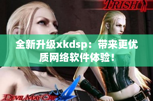 全新升级xkdsp：带来更优质网络软件体验！