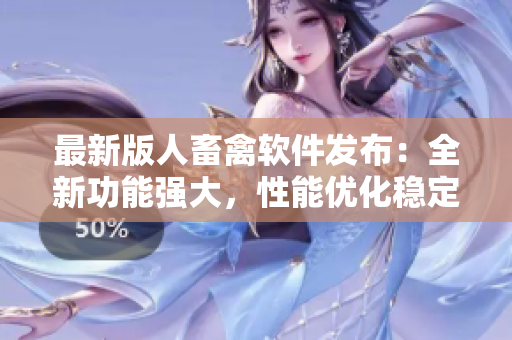 最新版人畜禽软件发布：全新功能强大，性能优化稳定