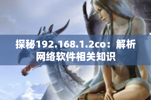 探秘192.168.1.2co：解析网络软件相关知识