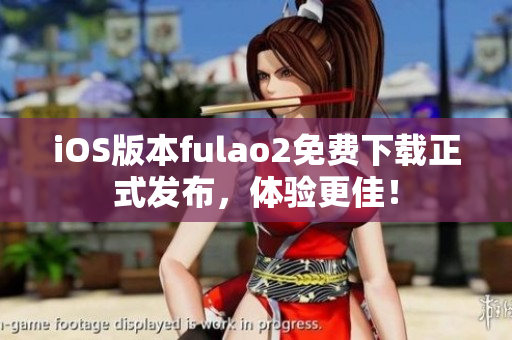 iOS版本fulao2免费下载正式发布，体验更佳！