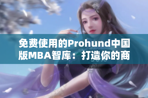 免费使用的Prohund中国版MBA智库：打造你的商业精英之路