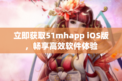 立即获取51mhapp iOS版，畅享高效软件体验