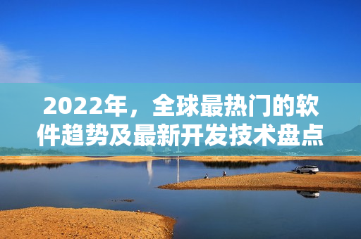 2022年，全球最热门的软件趋势及最新开发技术盘点