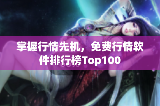 掌握行情先机，免费行情软件排行榜Top100