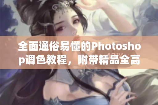 全面通俗易懂的Photoshop调色教程，附带精品全高清调色视频指南