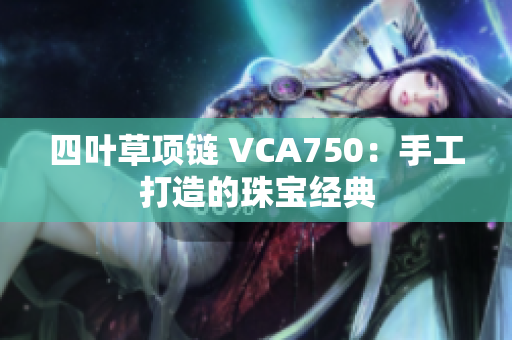 四叶草项链 VCA750：手工打造的珠宝经典