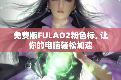 免费版FULAO2粉色标, 让你的电脑轻松加速