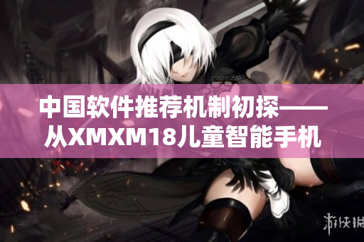 中国软件推荐机制初探——从XMXM18儿童智能手机谈起