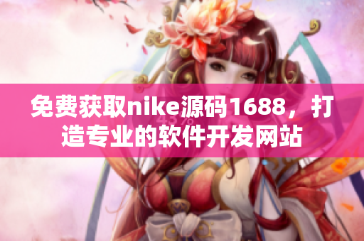 免费获取nike源码1688，打造专业的软件开发网站