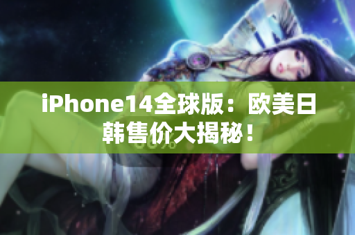 iPhone14全球版：欧美日韩售价大揭秘！