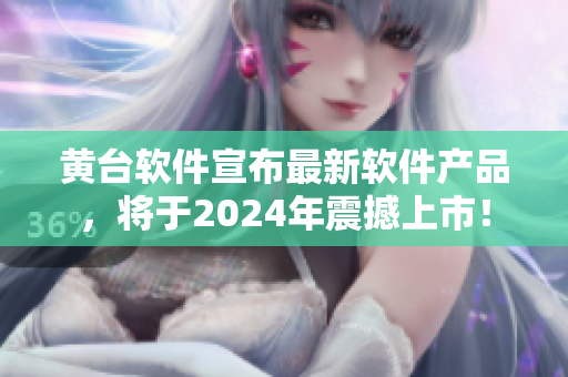 黄台软件宣布最新软件产品，将于2024年震撼上市！