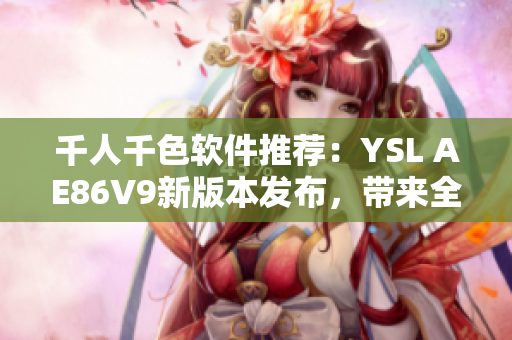 千人千色软件推荐：YSL AE86V9新版本发布，带来全新视觉体验