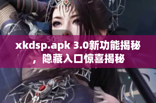 xkdsp.apk 3.0新功能揭秘，隐藏入口惊喜揭秘