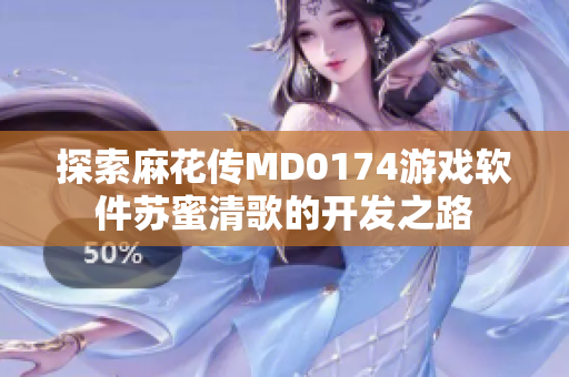 探索麻花传MD0174游戏软件苏蜜清歌的开发之路