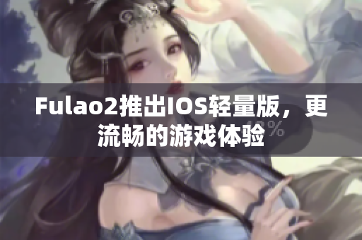 Fulao2推出IOS轻量版，更流畅的游戏体验