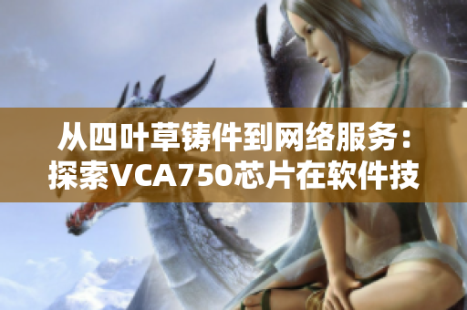 从四叶草铸件到网络服务：探索VCA750芯片在软件技术中的应用