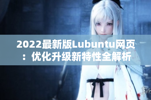 2022最新版Lubuntu网页：优化升级新特性全解析