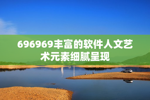 696969丰富的软件人文艺术元素细腻呈现