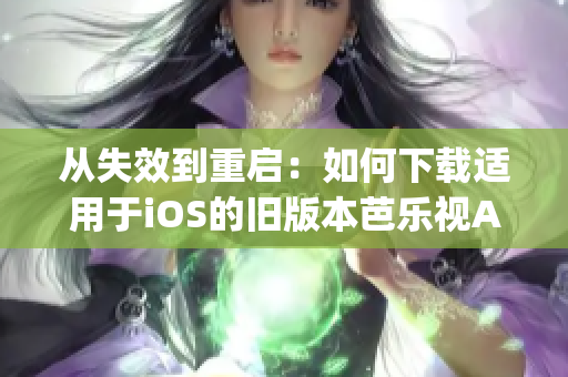 从失效到重启：如何下载适用于iOS的旧版本芭乐视App