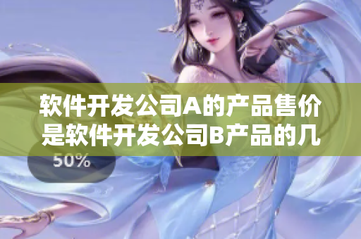 软件开发公司A的产品售价是软件开发公司B产品的几倍？