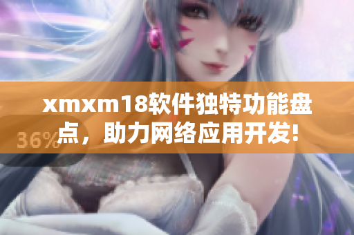 xmxm18软件独特功能盘点，助力网络应用开发!