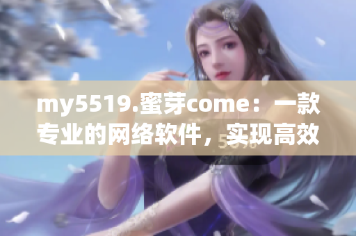 my5519.蜜芽come：一款专业的网络软件，实现高效连接和数据管理