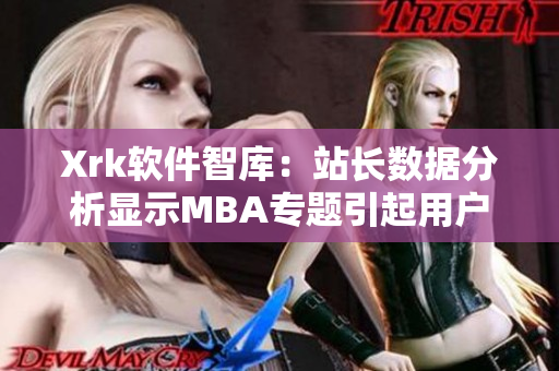 Xrk软件智库：站长数据分析显示MBA专题引起用户高度关注