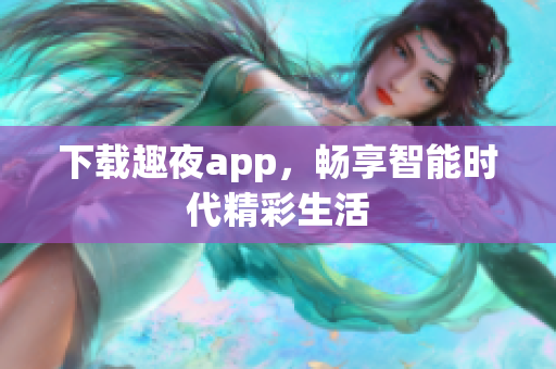 下载趣夜app，畅享智能时代精彩生活