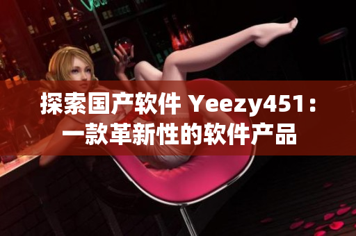 探索国产软件 Yeezy451：一款革新性的软件产品