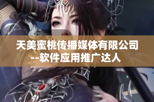 天美蜜桃传播媒体有限公司--软件应用推广达人 